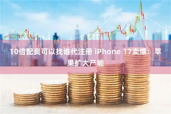 10倍配资可以找谁代注册 iPhone 17卖爆：苹果扩大产能