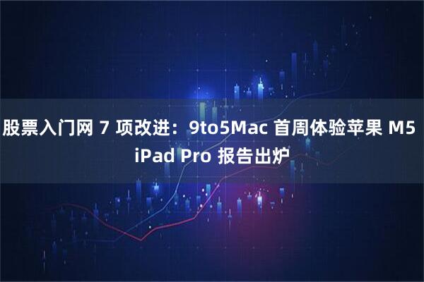 股票入门网 7 项改进：9to5Mac 首周体验苹果 M5 iPad Pro 报告出炉