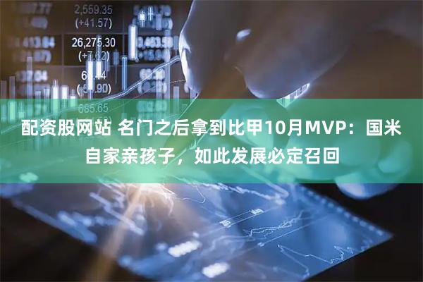 配资股网站 名门之后拿到比甲10月MVP：国米自家亲孩子，如此发展必定召回