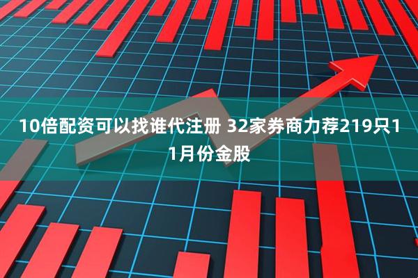 10倍配资可以找谁代注册 32家券商力荐219只11月份金股