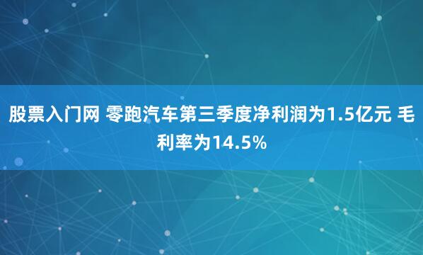 股票入门网 零跑汽车第三季度净利润为1.5亿元 毛利率为14.5%