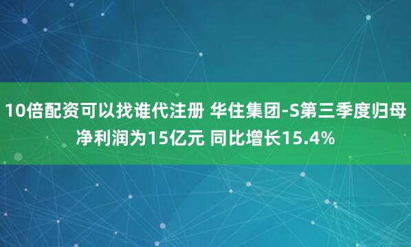 10倍配资可以找谁代注册 华住集团-S第三季度归母净利润为15亿元 同比增长15.4%